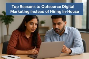 Top Reasons to Outsource Digital Marketing Instead of Hiring In-house